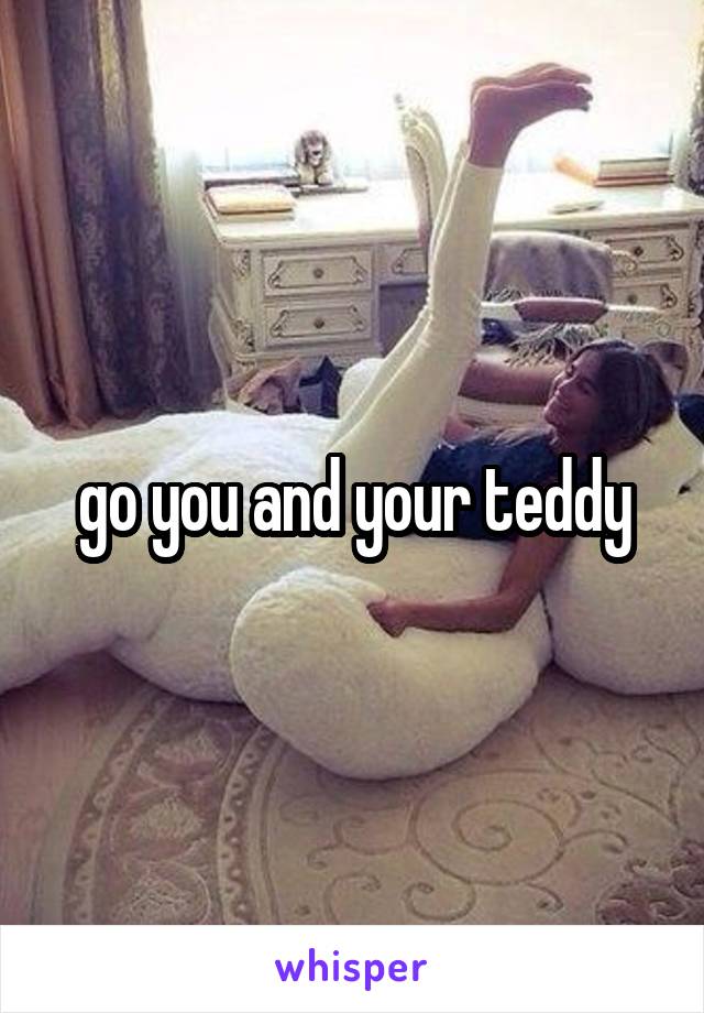 go you and your teddy