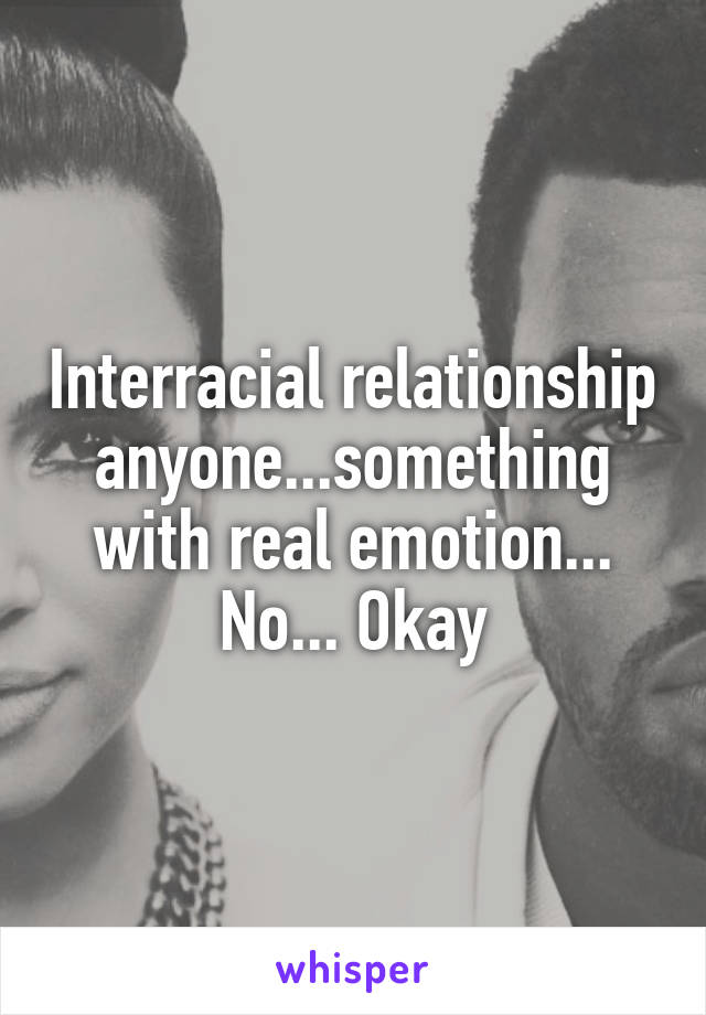 Interracial relationship anyone...something with real emotion... No... Okay