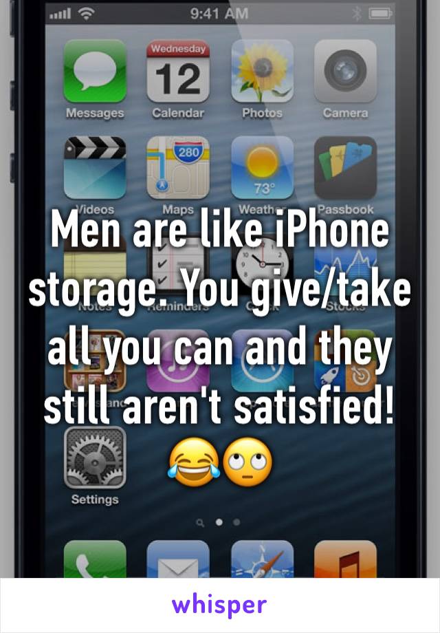 Men are like iPhone storage. You give/take all you can and they still aren't satisfied!          😂🙄