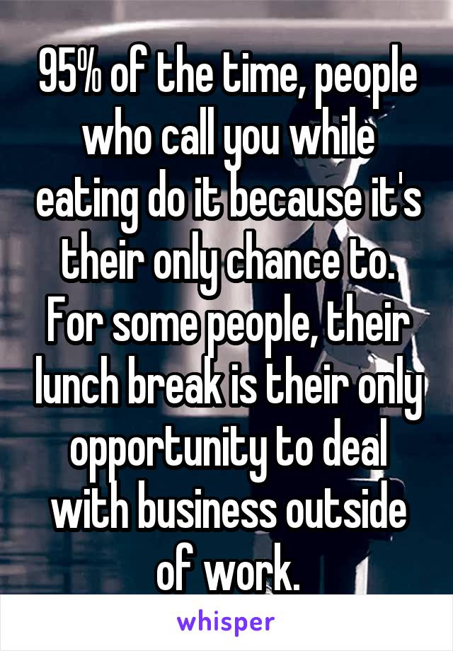 95% of the time, people who call you while eating do it because it's their only chance to. For some people, their lunch break is their only opportunity to deal with business outside of work.