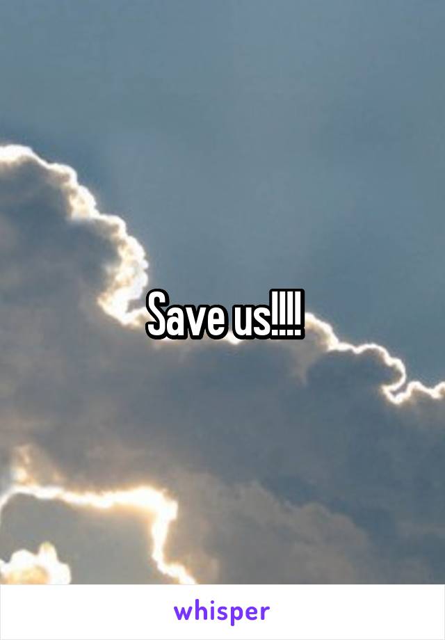 Save us!!!!