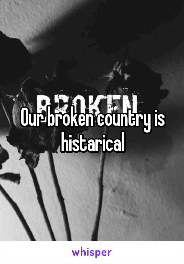 Our broken country is histarical