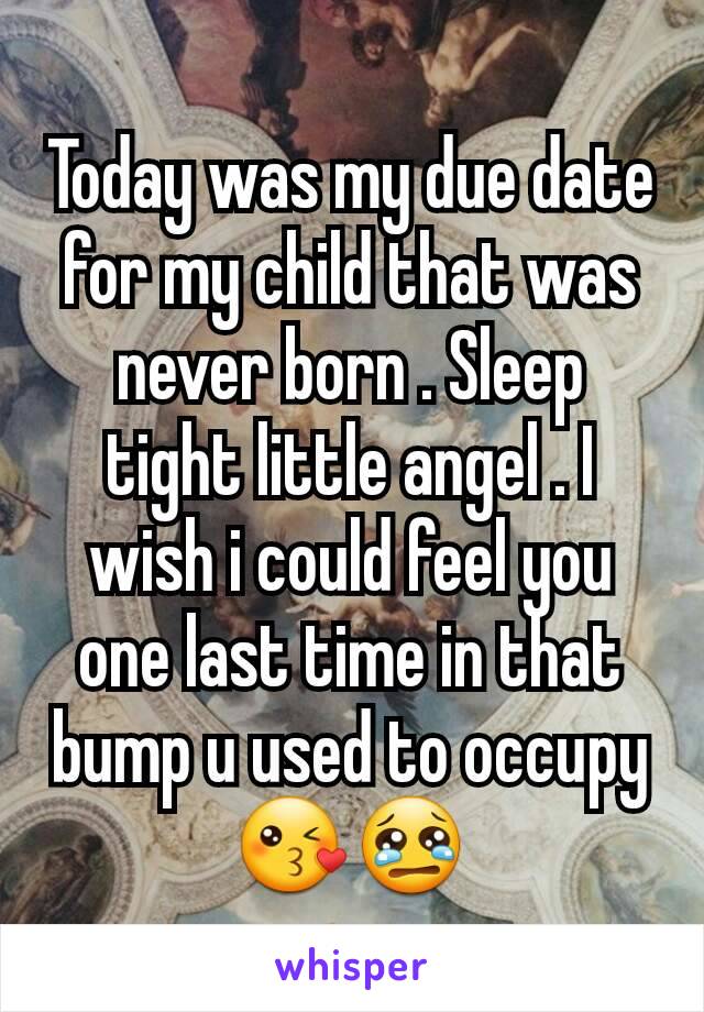 Today was my due date for my child that was never born . Sleep tight little angel . I wish i could feel you one last time in that bump u used to occupy 😘😢