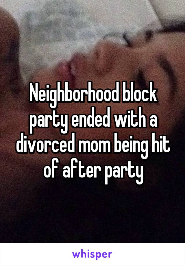 Neighborhood block party ended with a divorced mom being hit of after party