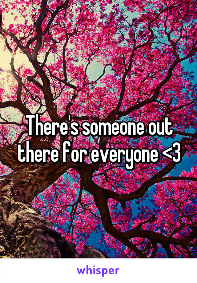 There's someone out there for everyone <3