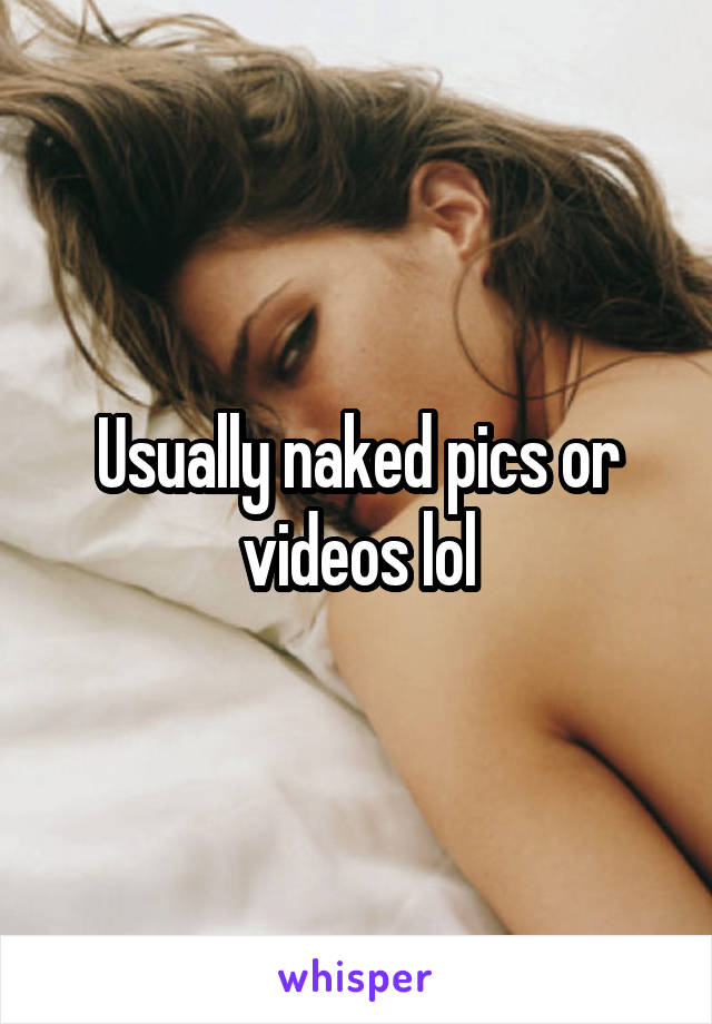 Usually naked pics or videos lol