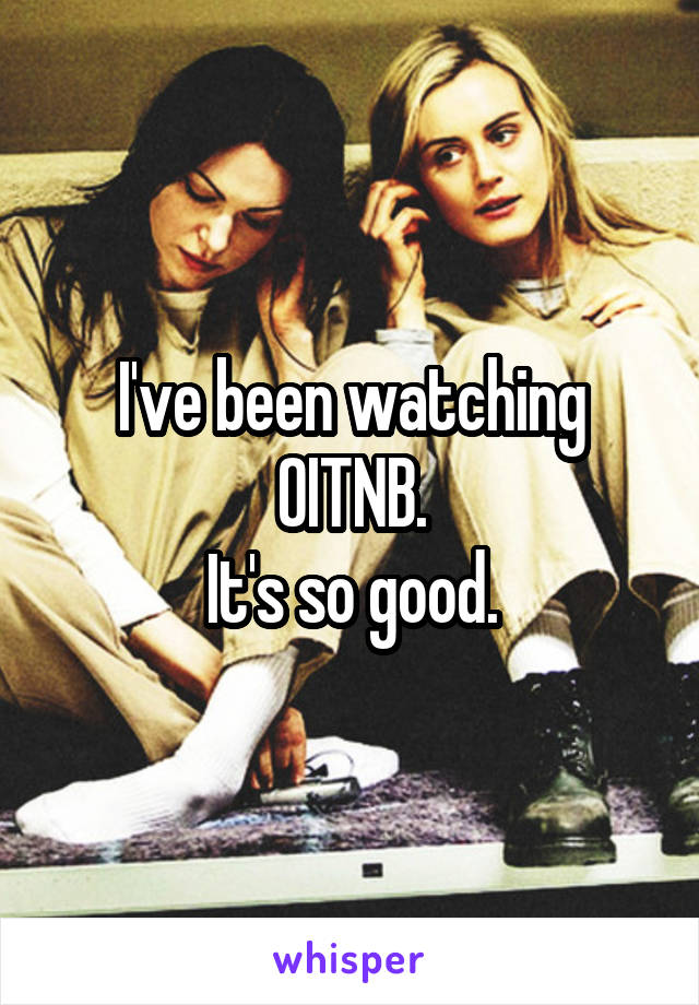 I've been watching
OITNB.
It's so good.