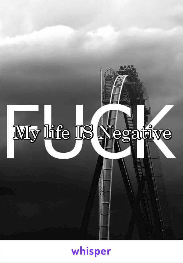 My life IS Negative