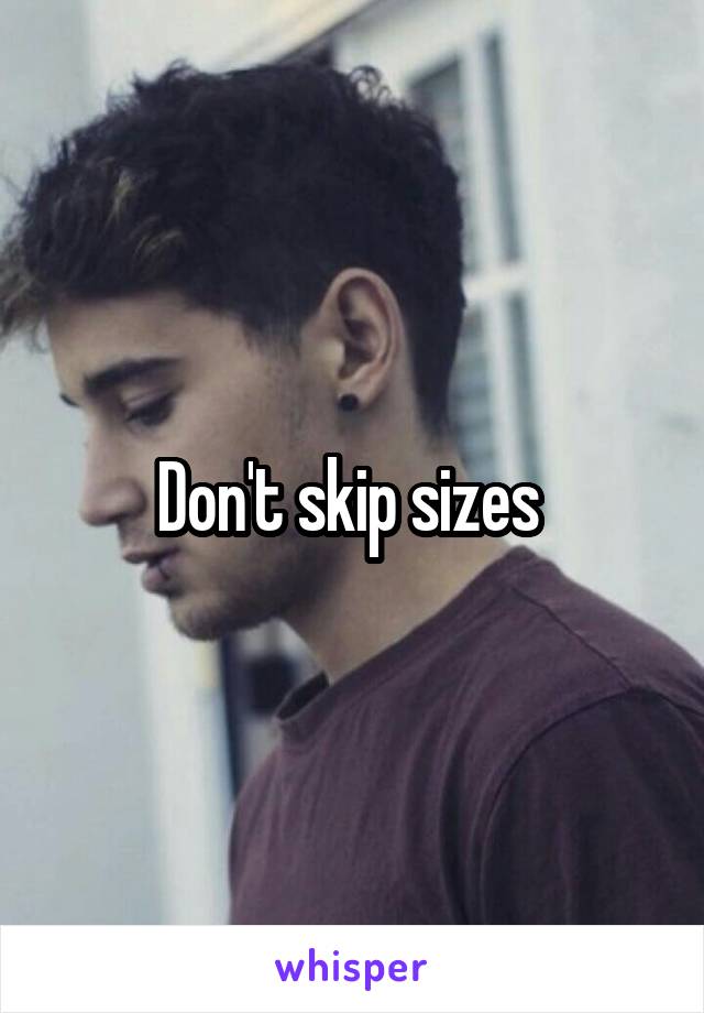 Don't skip sizes 