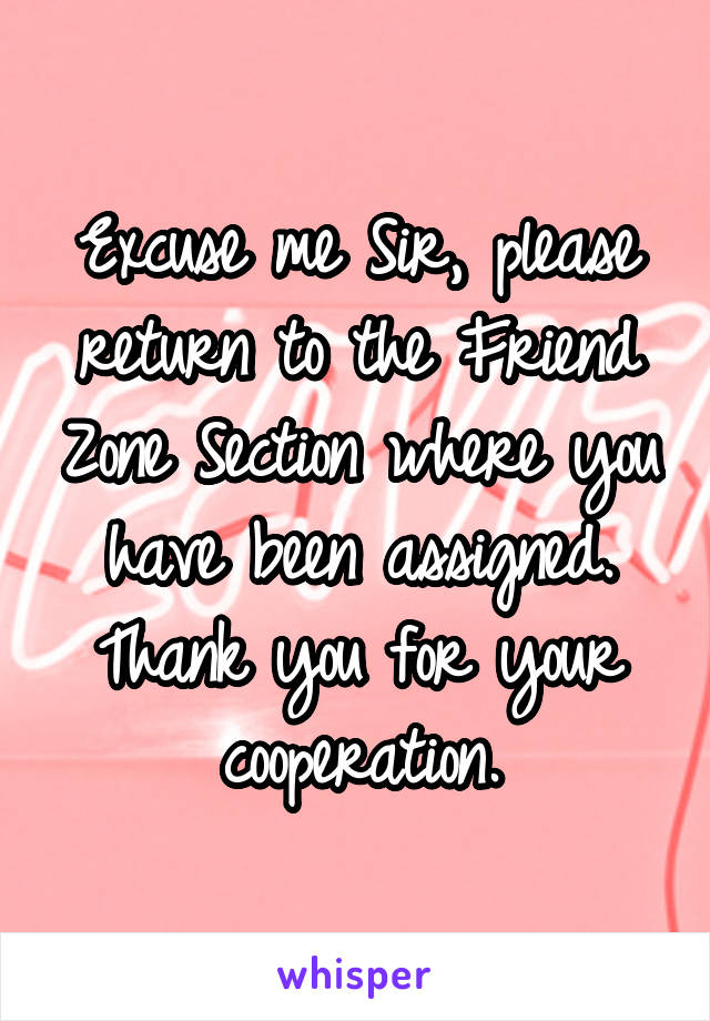 Excuse me Sir, please return to the Friend Zone Section where you have been assigned. Thank you for your cooperation.