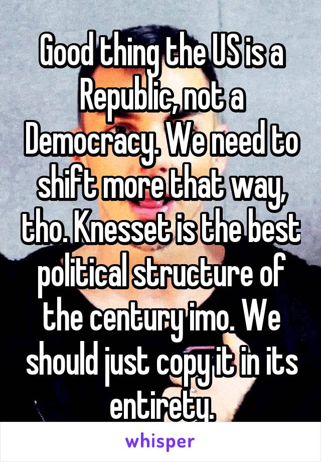 Good thing the US is a Republic, not a Democracy. We need to shift more that way, tho. Knesset is the best political structure of the century imo. We should just copy it in its entirety.