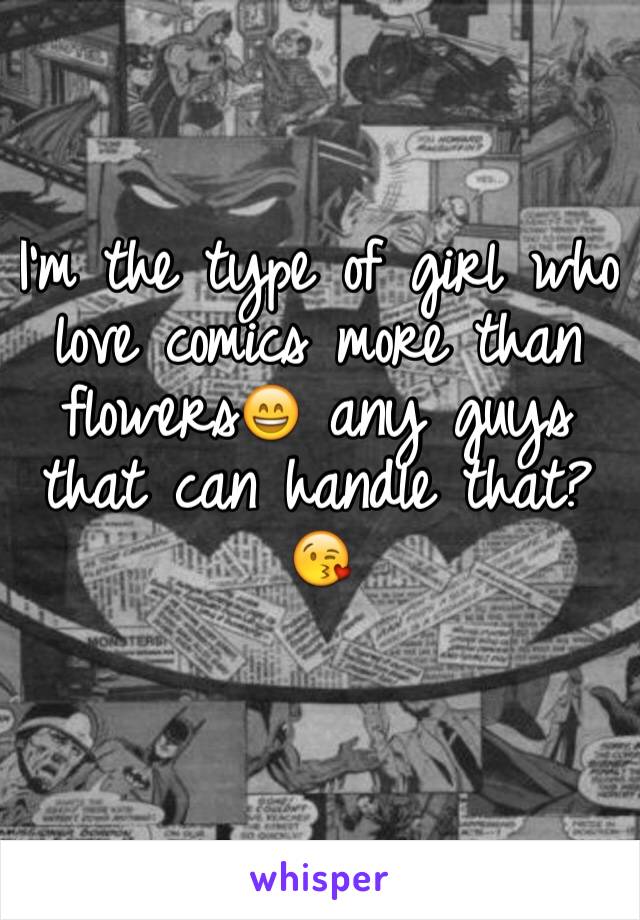 I'm the type of girl who love comics more than flowers😄 any guys that can handle that? 😘