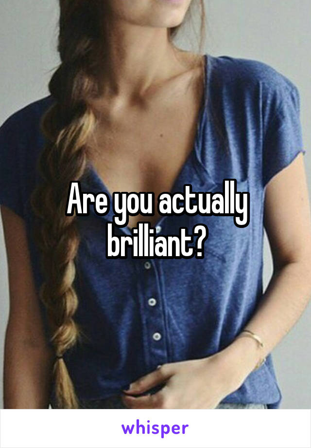 Are you actually brilliant?