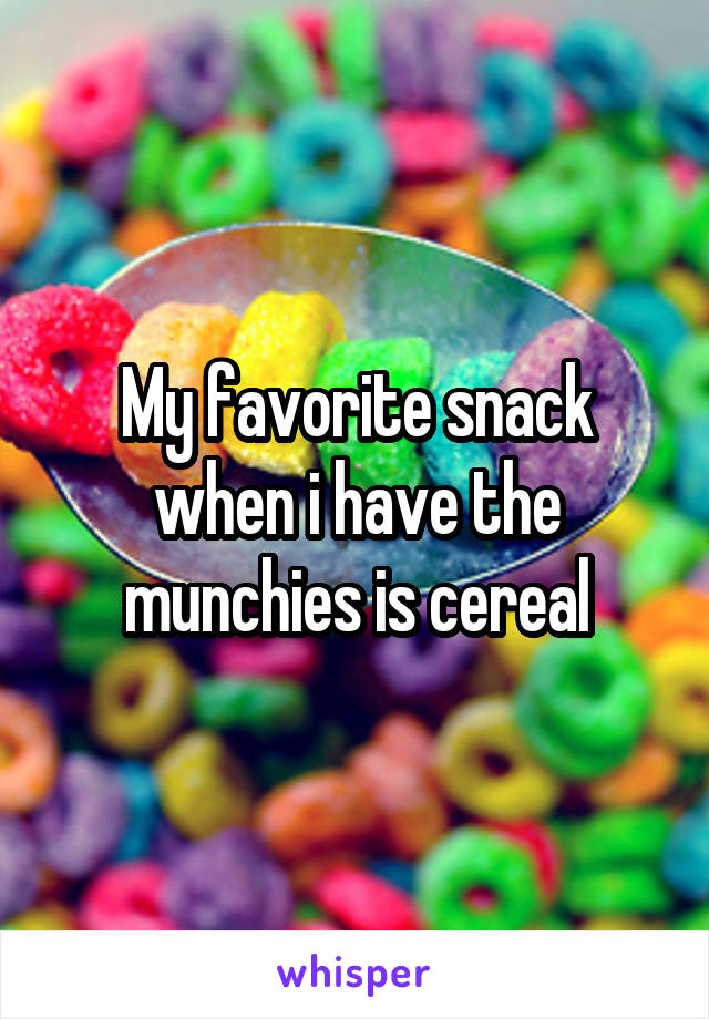 My favorite snack when i have the munchies is cereal