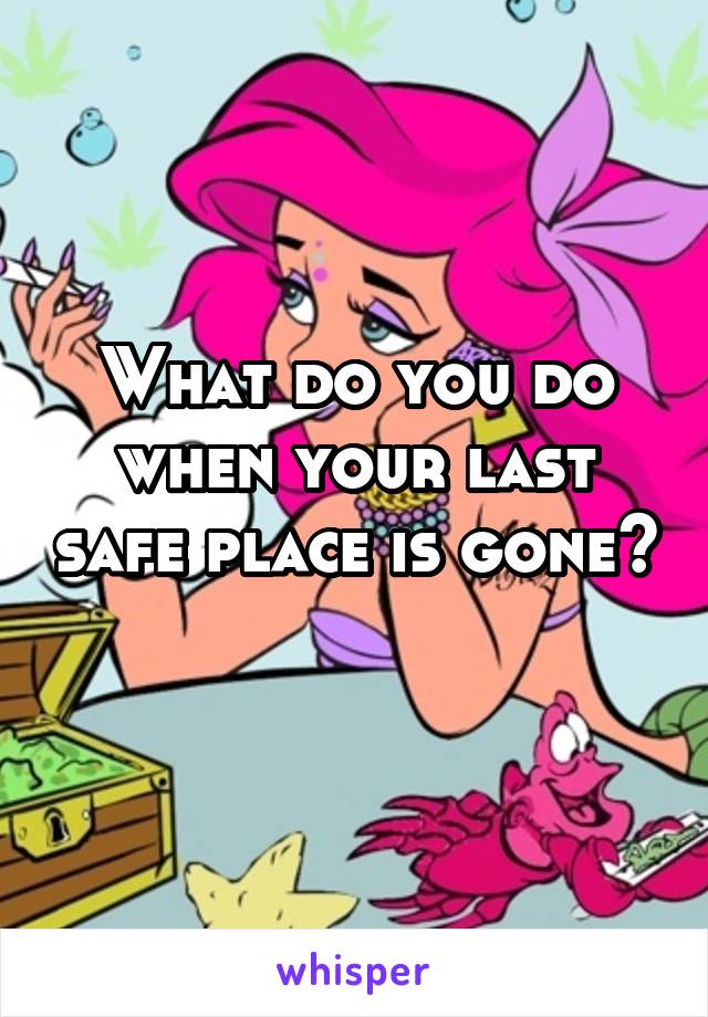 What do you do when your last safe place is gone?
