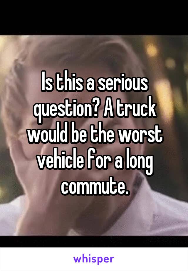 Is this a serious question? A truck would be the worst vehicle for a long commute.