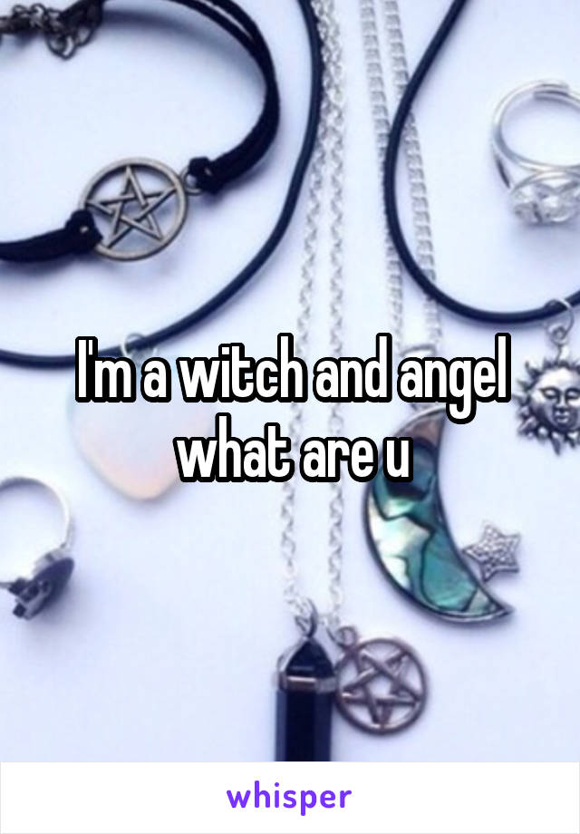 I'm a witch and angel what are u