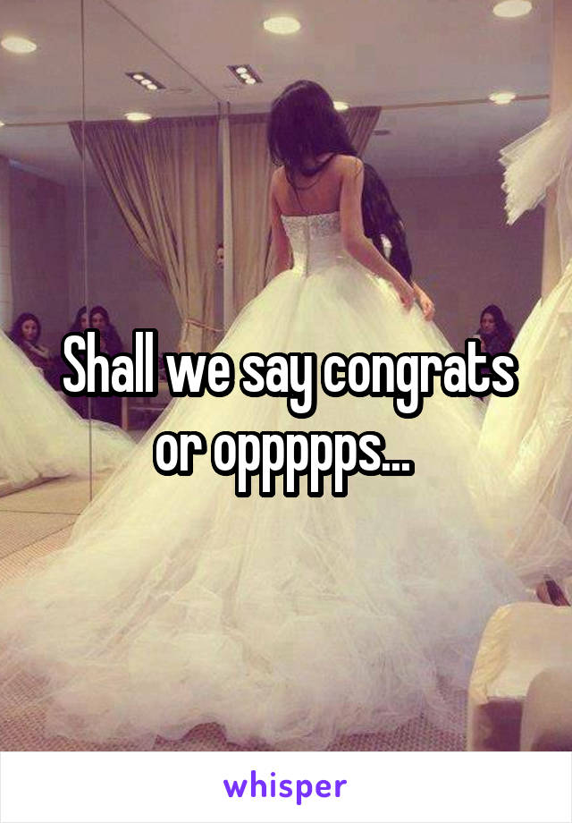 Shall we say congrats or oppppps... 