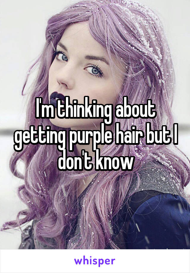 I'm thinking about getting purple hair but I don't know