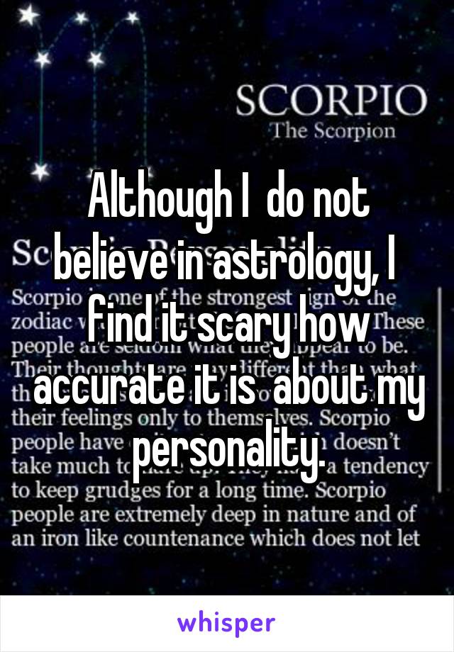 Although I  do not believe in astrology, I  find it scary how accurate it is  about my personality.