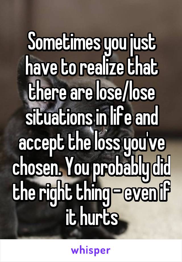 Sometimes you just have to realize that there are lose/lose situations in life and accept the loss you've chosen. You probably did the right thing - even if it hurts