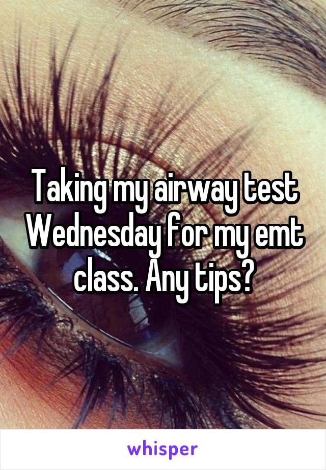 Taking my airway test Wednesday for my emt class. Any tips?