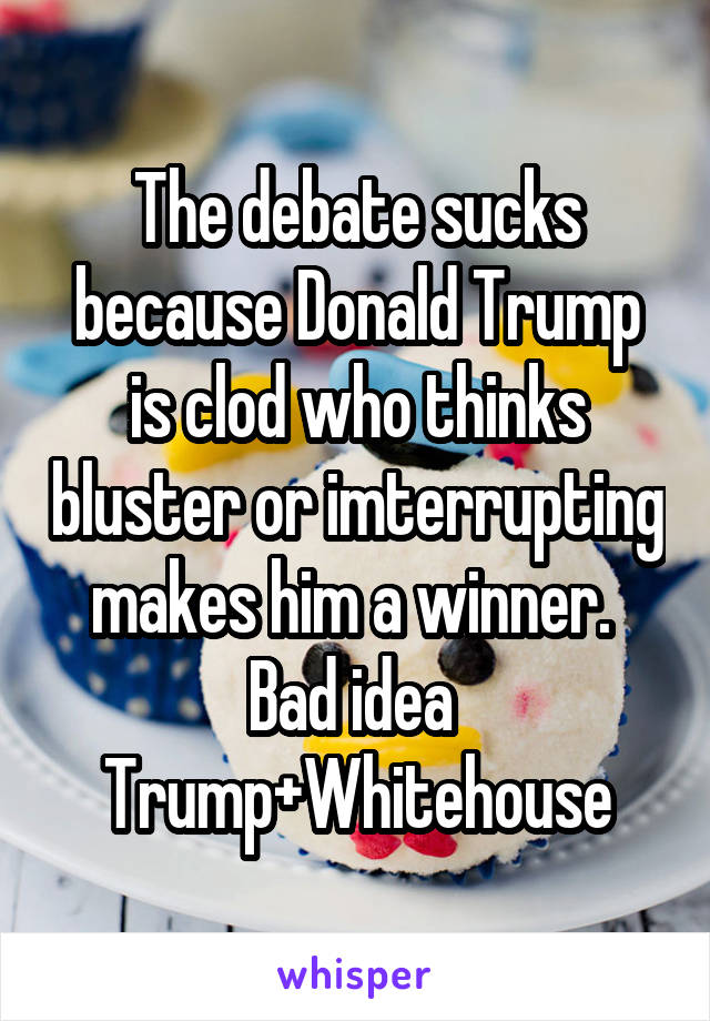 The debate sucks because Donald Trump is clod who thinks bluster or imterrupting makes him a winner. 
Bad idea 
Trump+Whitehouse