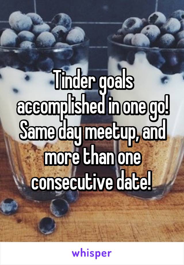 Tinder goals accomplished in one go! Same day meetup, and more than one consecutive date! 