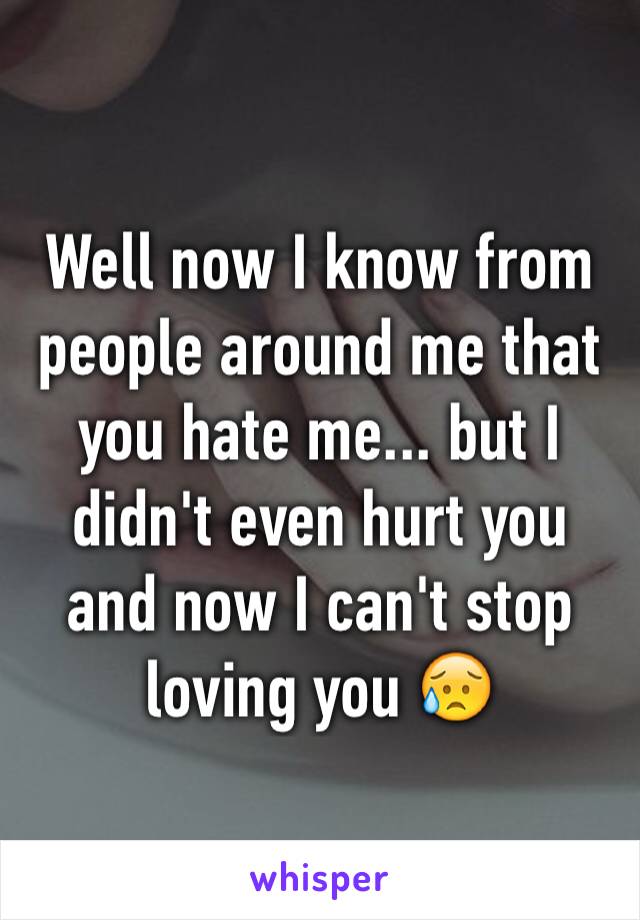 Well now I know from people around me that you hate me... but I didn't even hurt you and now I can't stop loving you 😥