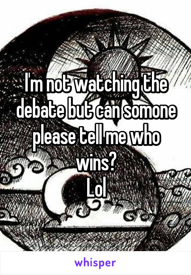 I'm not watching the debate but can somone please tell me who wins?
Lol