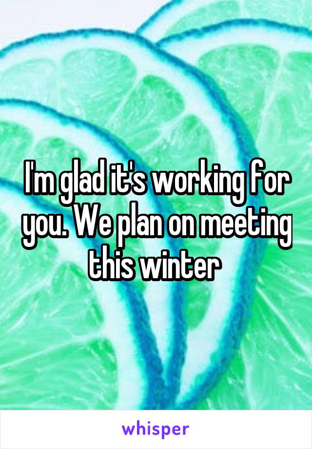 I'm glad it's working for you. We plan on meeting this winter 