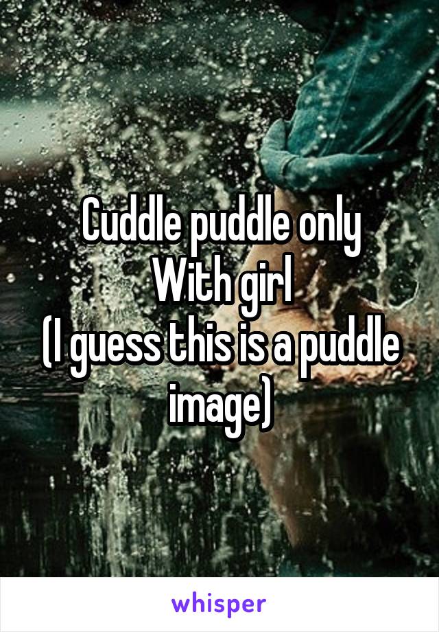 Cuddle puddle only
With girl
(I guess this is a puddle image)