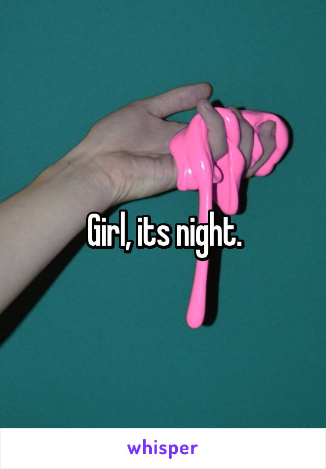 Girl, its night.