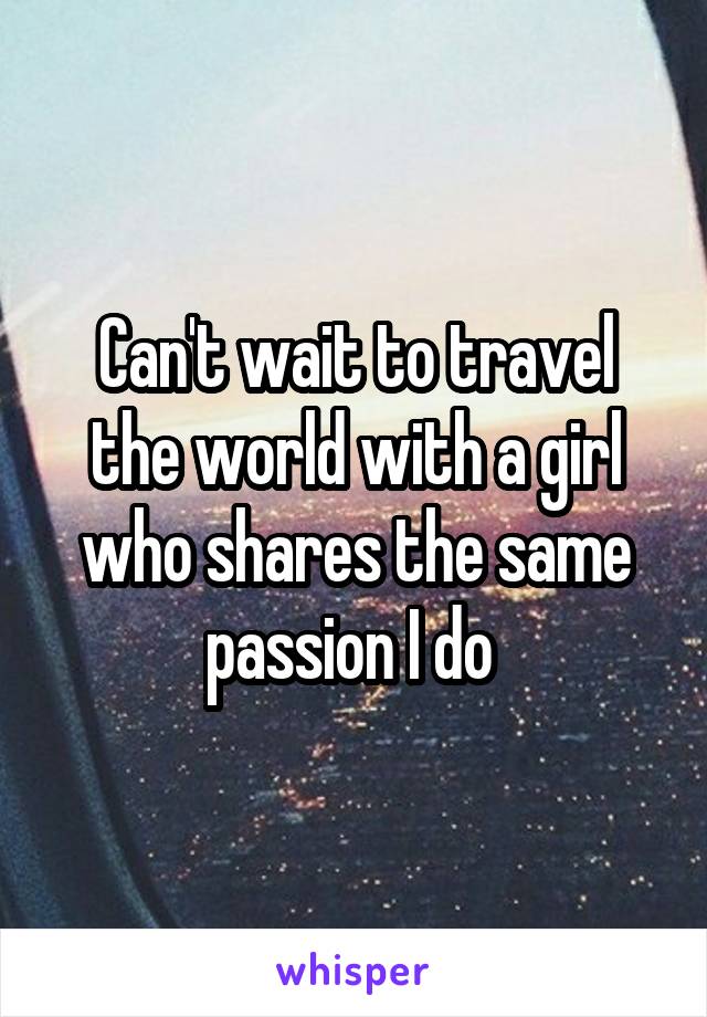 Can't wait to travel the world with a girl who shares the same passion I do 