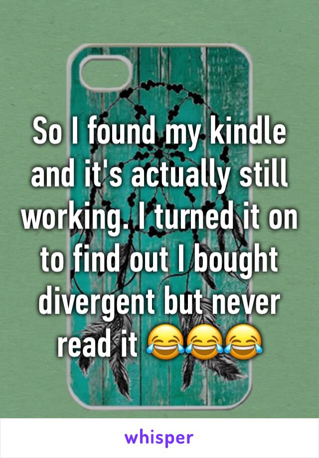 So I found my kindle and it's actually still working. I turned it on to find out I bought divergent but never read it 😂😂😂