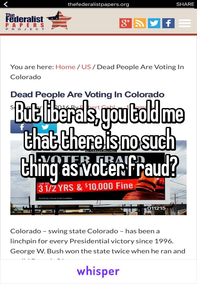 But liberals, you told me that there is no such thing as voter fraud?