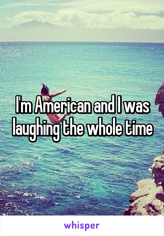 I'm American and I was laughing the whole time