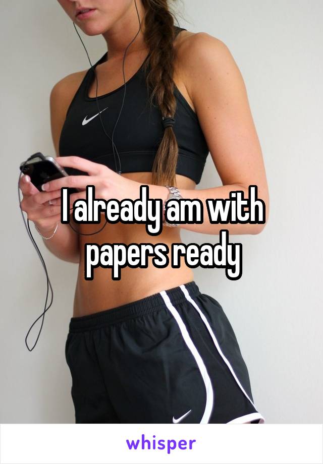 I already am with papers ready