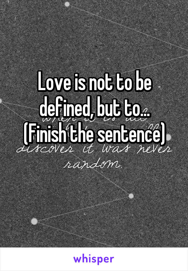 Love is not to be defined, but to...
(Finish the sentence)

