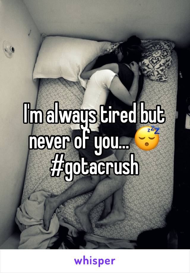 I'm always tired but never of you... 😴 #gotacrush