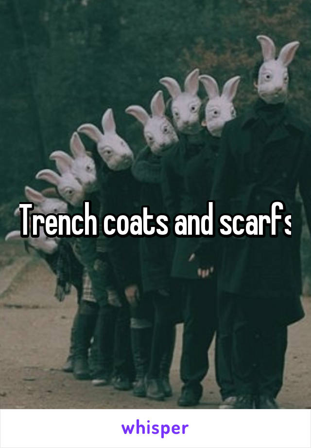 Trench coats and scarfs