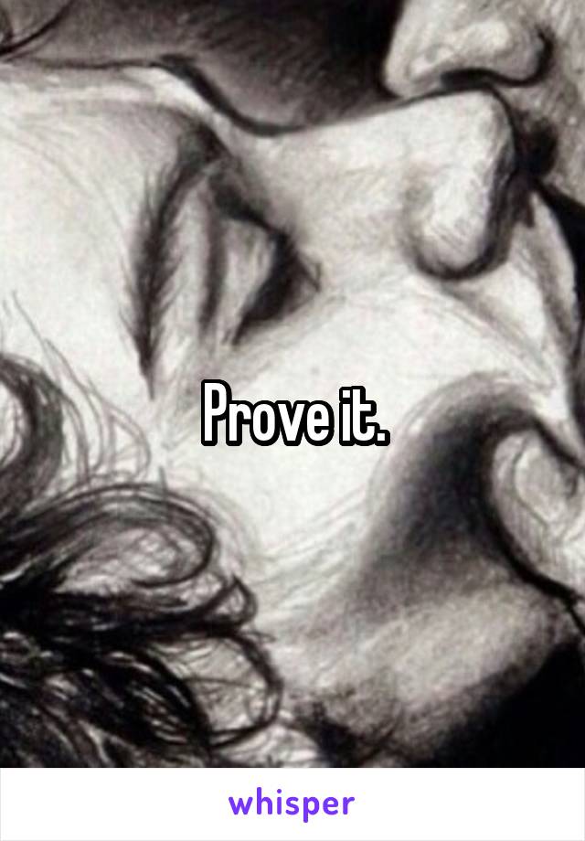 Prove it.