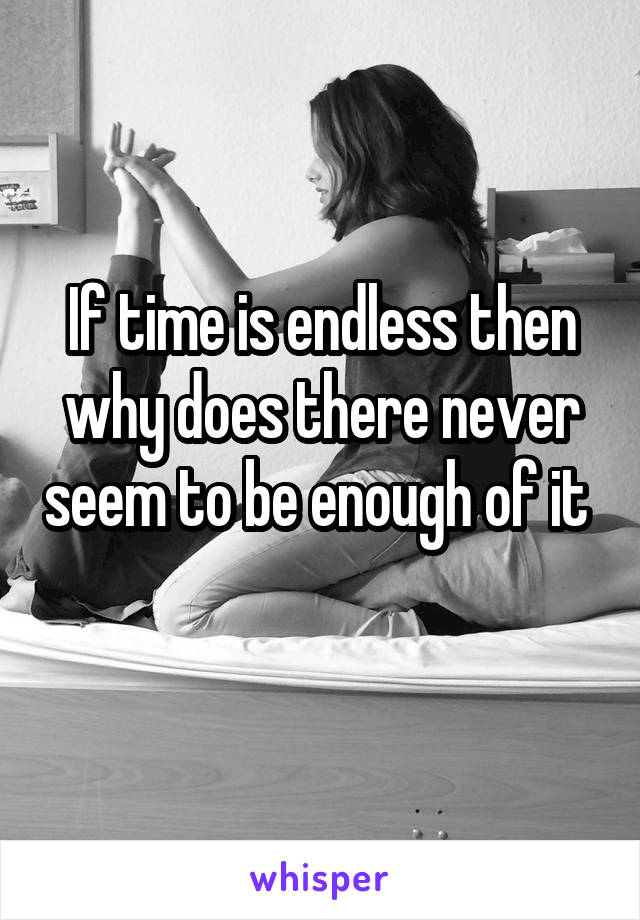 If time is endless then why does there never seem to be enough of it   