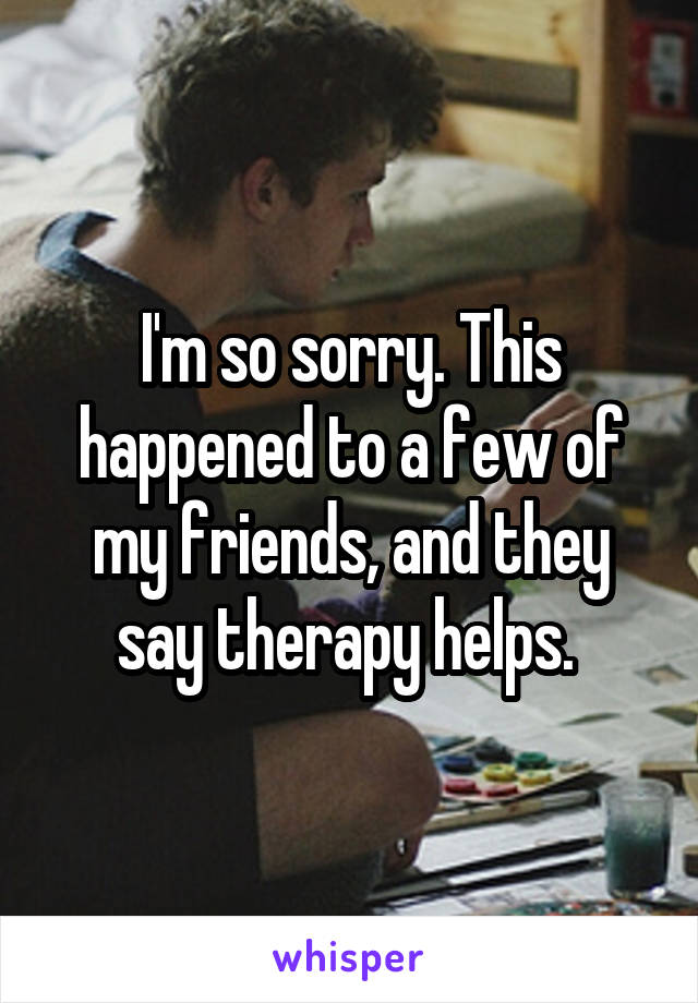 I'm so sorry. This happened to a few of my friends, and they say therapy helps. 