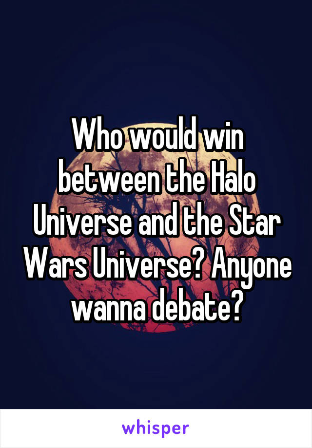 Who would win between the Halo Universe and the Star Wars Universe? Anyone wanna debate?