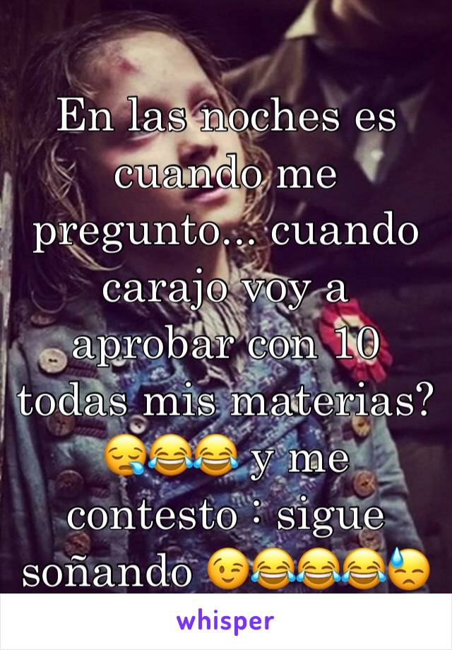 En las noches es cuando me pregunto... cuando carajo voy a aprobar con 10 todas mis materias? 😪😂😂 y me contesto : sigue soñando 😉😂😂😂😓