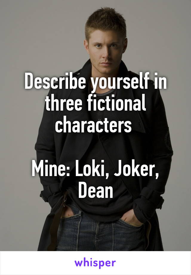 Describe yourself in three fictional characters 

Mine: Loki, Joker, Dean