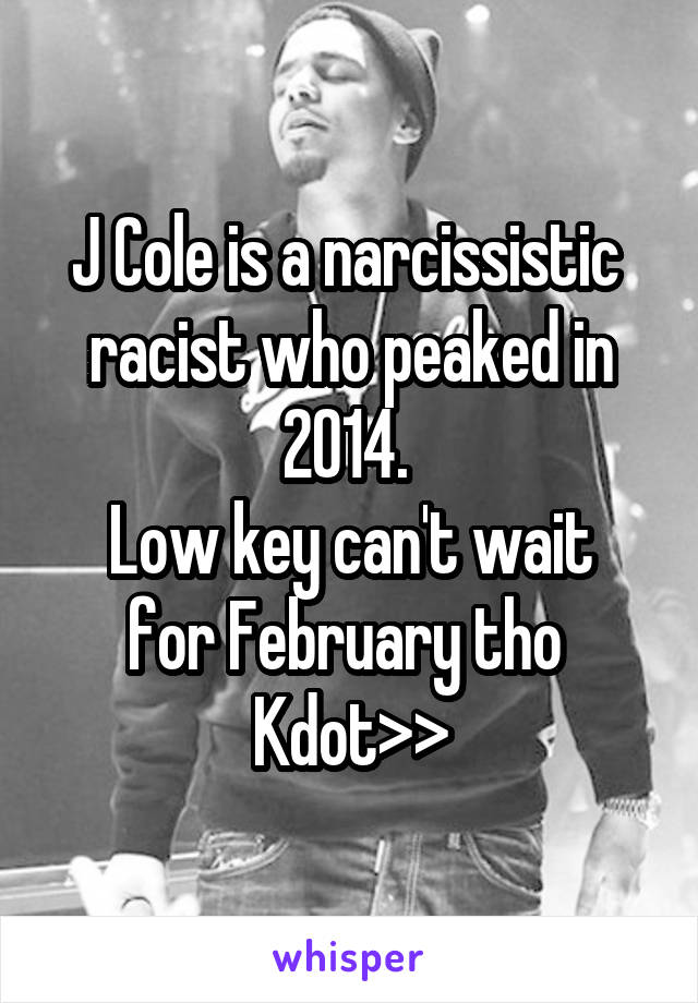 J Cole is a narcissistic  racist who peaked in 2014. 
Low key can't wait for February tho 
Kdot>>