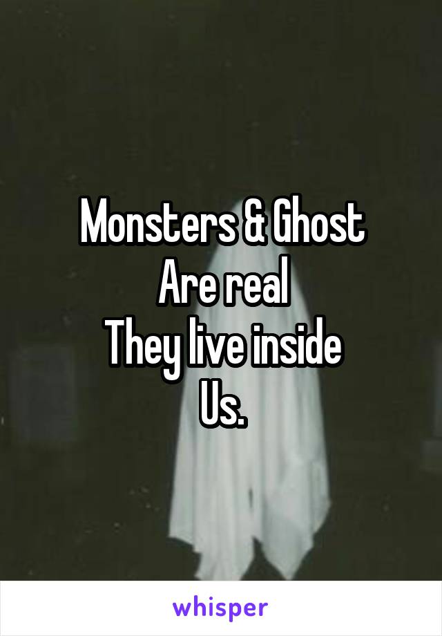 Monsters & Ghost
Are real
They live inside
Us.