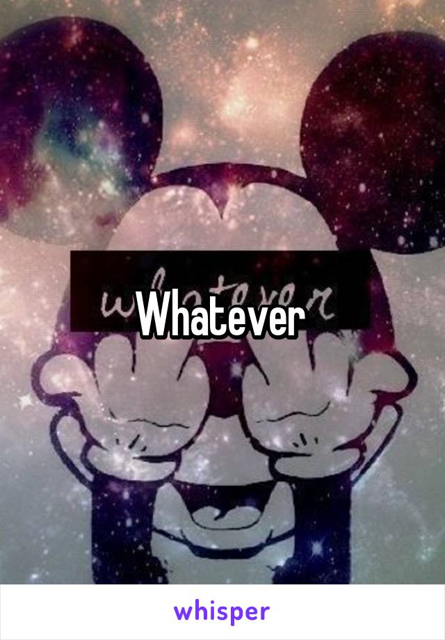 Whatever 